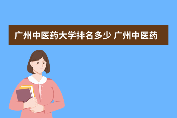 广州中医药大学排名多少 广州中医药大学排名全国第几